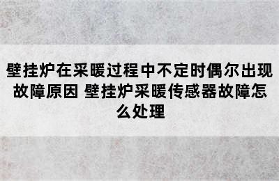 壁挂炉在采暖过程中不定时偶尔出现故障原因 壁挂炉采暖传感器故障怎么处理